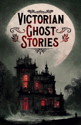 Victorian Ghost Stories: 14 Tales of Classic Horror by Joseph Sheridan Le Fanu