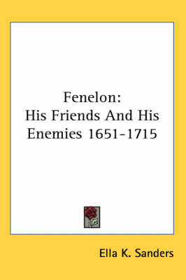 Fenelon: His Friends And His Enemies 1651-1715 by Ella K Sanders