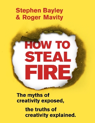 How to Steal Fire: The Myths of Creativity Exposed, The Truths of Creativity Explained book