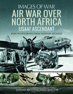 Air War Over North Africa: USAAF Ascendant: Rare Photographs from Wartime Archives book
