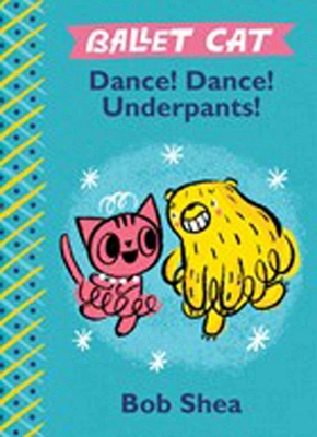 Ballet Cat: Dance! Dance! Underpants! by Bob Shea