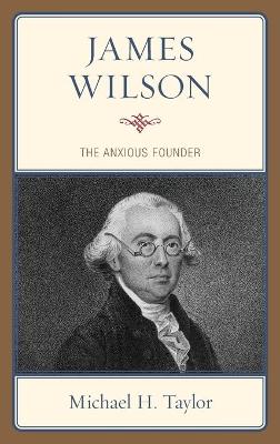 James Wilson: The Anxious Founder by Michael H. Taylor