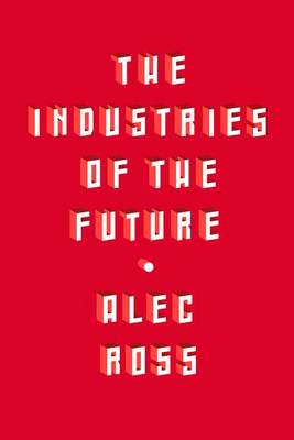 The Industries of the Future by Alec Ross