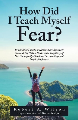 How Did I Teach Myself Fear? by Robert a Wilson