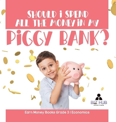 Should I Spend All The Money In My Piggy Bank? Earn Money Books Grade 3 Economics book