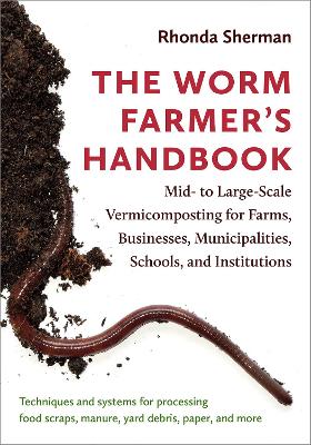 The Worm Farmer’s Handbook: Mid- to Large-Scale Vermicomposting for Farms, Businesses, Municipalities, Schools, and Institutions book