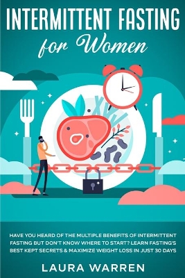 Intermittent Fasting for Women: Have You Heard of The Multiple Benefits of Intermittent Fasting but Don't Know Where to Start? Learn Fasting's Best Kept Secrets & Maximize Weight Loss in Just 30 Days by Laura Warren