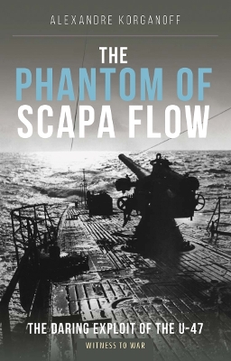 The Phantom of Scapa Flow: The Daring Exploit of U-Boat U-47 book