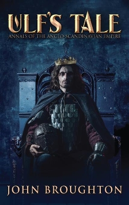 Ulf's Tale: Annals of the Anglo-Scandinavian Empire by John Broughton