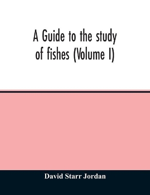 A guide to the study of fishes (Volume I) by David Starr Jordan