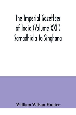 The Imperial gazetteer of India (Volume XXII) Samadhiala To Singhana by William Wilson Hunter