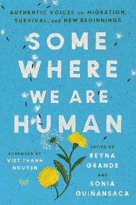 Somewhere We Are Human: Authentic Voices on Migration, Survival, and New Beginnings by Reyna Grande