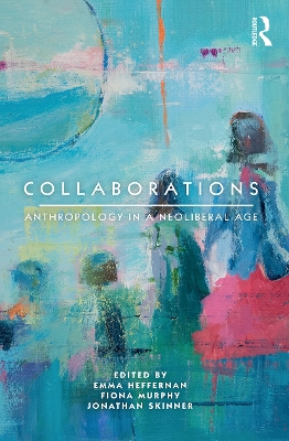 Collaborations: Anthropology in a Neoliberal Age by Emma Heffernan