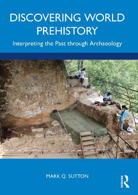 Discovering World Prehistory: Interpreting the Past through Archaeology by Mark Q. Sutton