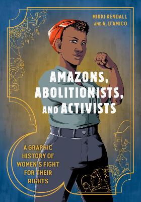Amazons, Abolitionists, and Activists: A Graphic History of Women's Fight for Their Rights book