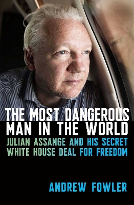 The Most Dangerous Man in the World: Julian Assange and His Secret White House Deal for Freedom book