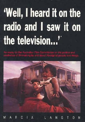 Well, I Heard it on the Radio and Saw it on the Television...": An Essay for the Australian Film Commission on the Politics and Aesthetics of Film-Making by and about Indigenous People and Things by Marcia Langton