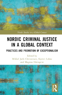 Nordic Criminal Justice in a Global Context: Practices and Promotion of Exceptionalism by Mikkel Jarle Christensen
