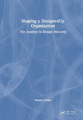 Shaping a DesignedUp Organisation: The Journey to Design Maturity by Emma Carter
