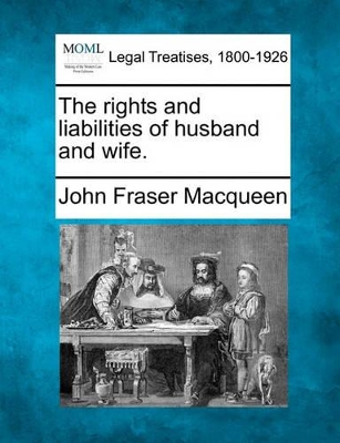 The rights and liabilities of husband and wife. by John Fraser Macqueen