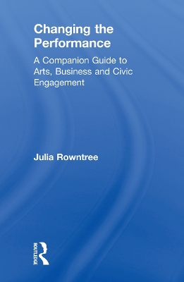 Changing the Performance: A Companion Guide to Arts, Business and Civic Engagement book