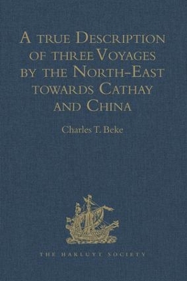 A true Description of three Voyages by the North-East towards Cathay and China, undertaken by the Dutch in the Years 1594, 1595, and 1596, by Gerrit de Veer: Published at Amsterdam in the Year 1598, and in 1609 translated into English by William Phillip by Charles T Beke