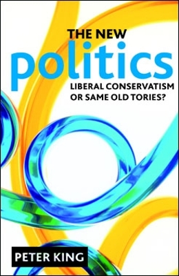 The The new politics: Liberal Conservatism or same old Tories? by Peter King