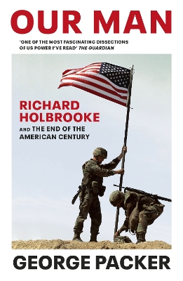 Our Man: Richard Holbrooke and the End of the American Century by George Packer