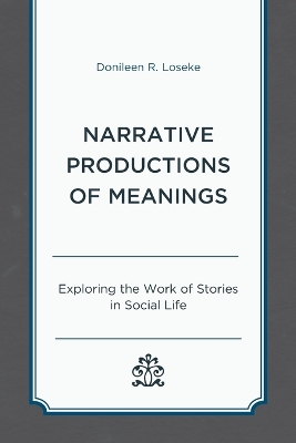 Narrative Productions of Meanings: Exploring the Work of Stories in Social Life by Donileen R. Loseke