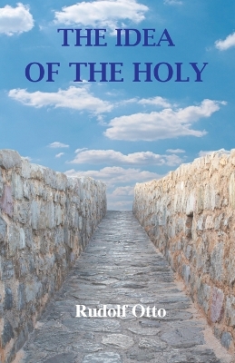 The The Idea of the Holy: An Inquiry Into the Non-Rational Factor in the Idea of the Divine and Its Relation to the Rational by Rudolf Otto