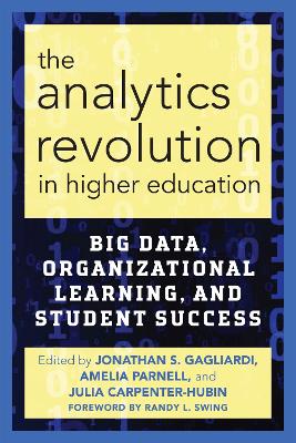 The The Analytics Revolution in Higher Education: Big Data, Organizational Learning, and Student Success by Jonathan S. Gagliardi