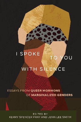 I Spoke to You with Silence: Essays from Queer Mormons of Marginalized Genders book