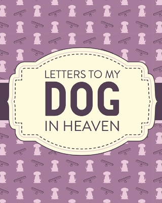 Letters To My Dog In Heaven: Pet Loss Grief Heartfelt Loss Bereavement Gift Best Friend Poochie by Patricia Larson