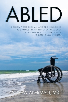 Abled: Follow Your Dreams, and the Naysayers Be Damned. Nothing Great Was Ever Achieved by Allowing Others to Define Your Limits. book