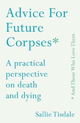 Advice for Future Corpses (and Those Who Love Them): A practical perspective on death and dying book