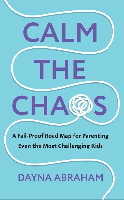 Calm the Chaos: A Fail-Proof Road Map for Parenting Even the Most Challenging Kids book