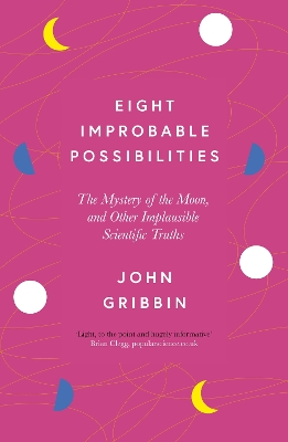 Eight Improbable Possibilities: The Mystery of the Moon, and Other Implausible Scientific Truths by John Gribbin