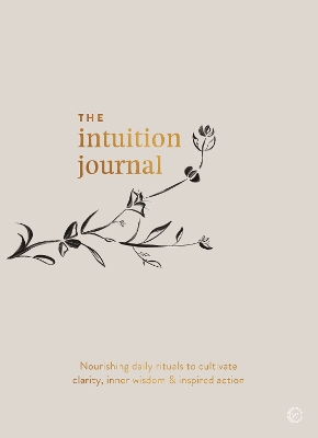 The Intuition Journal: Nourishing daily rituals to cultivate clarity, inner wisdom and inspired action book