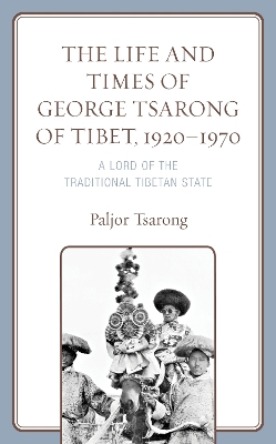 The Life and Times of George Tsarong of Tibet, 1920–1970: A Lord of the Traditional Tibetan State by Paljor Tsarong