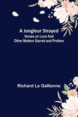 A Jongleur Strayed; Verses on Love and Other Matters Sacred and Profane book