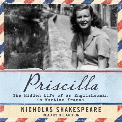 Priscilla: The Hidden Life of an Englishwoman in Wartime France by Nicholas Shakespeare