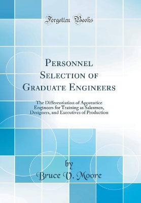 Personnel Selection of Graduate Engineers: The Differentiation of Apprentice Engineers for Training as Salesmen, Designers, and Executives of Production (Classic Reprint) book