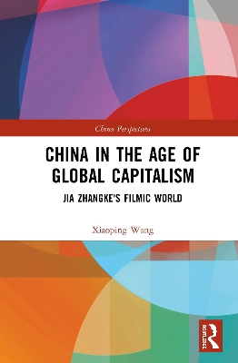China in the Age of Global Capitalism: Jia Zhangke's Filmic World by Xiaoping Wang
