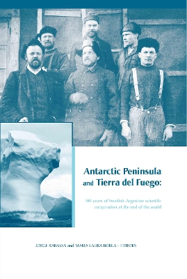 Antarctic Peninsula & Tierra del Fuego: 100 Years of Swedish-Argentine Scientific Cooperation at the End of the World by Jorge Rabassa