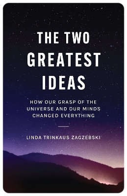 The Two Greatest Ideas: How Our Grasp of the Universe and Our Minds Changed Everything by Linda Trinkaus Zagzebski