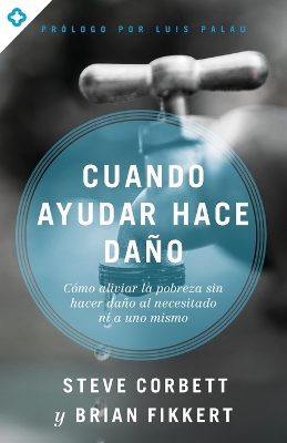 Cuando ayudar hace daño: Cómo aliviar la pobreza sin lastimar a los pobres ni a uno mismo book