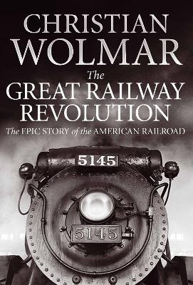 The The Great Railway Revolution: The Epic Story of the American Railroad by Christian Wolmar