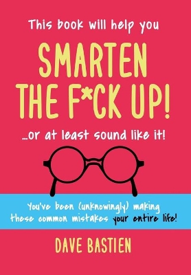 Smarten the F*ck Up!: Fix the Embarrassing Mistakes You've Been (Unknowingly) Making Your Entire Life book