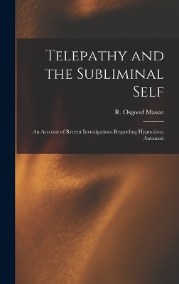 Telepathy and the Subliminal Self; an Account of Recent Investigations Regarding Hypnotism, Automati by R Osgood Mason