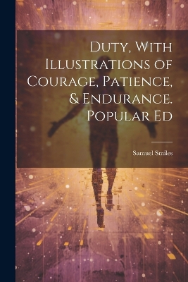 Duty, With Illustrations of Courage, Patience, & Endurance. Popular Ed by Samuel Smiles